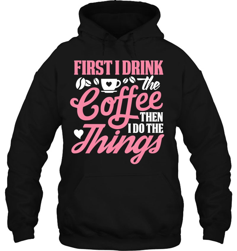 First I Drink The Coffee Then I Do The Things Mugs