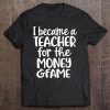 I Became A Teacher For The Money And Fame Shirt Teacher Gift Tee