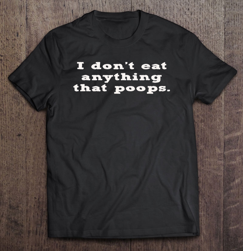 I Don't Eat Anything That Poops Funny Vegan Shirt