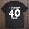 I Turned 40 Twice! Funny 80Th Birthday Tee