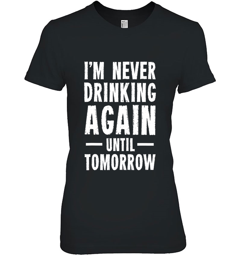 I'm Never Drinking Again Until Tomorrow Funny Tee Hoodie