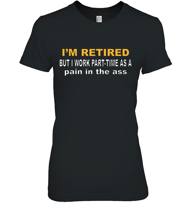 I'm Retired But I Work Part Time As A Pain In The Ass, Funny Hoodie