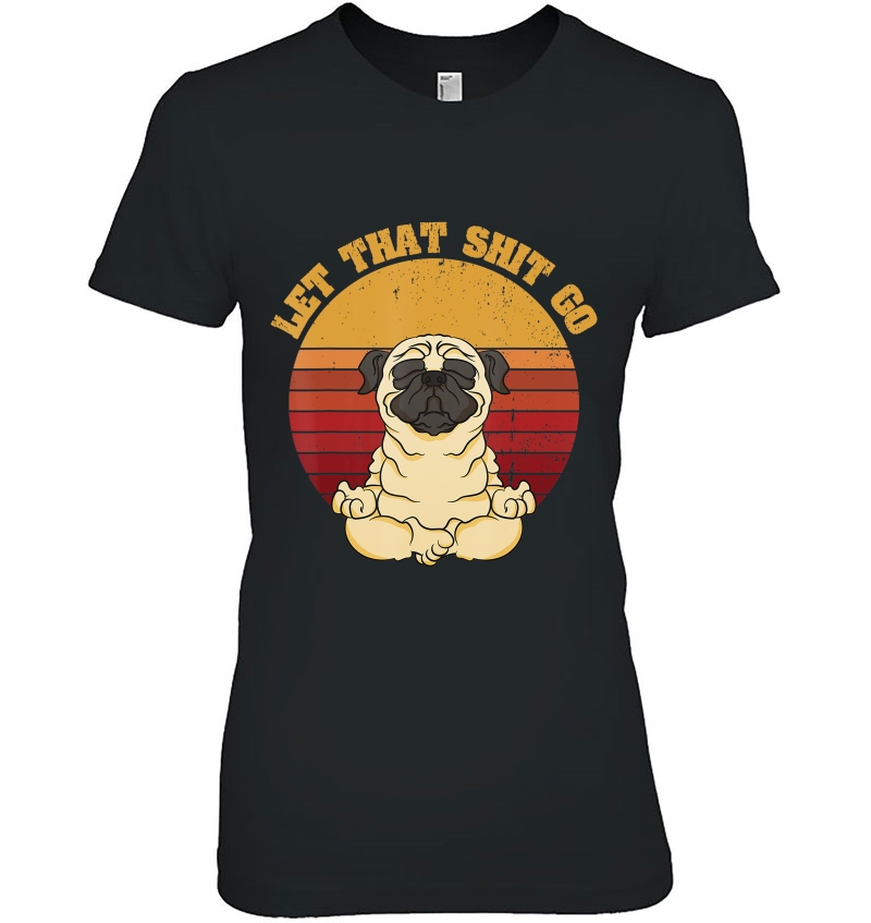 Let That Shit Go Pug Yoga Vintage Retro Funny Shirt Hoodie