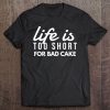 Life Is Too Short For Bad Cake Fun Baker Bakery Sweets Shirt Tee