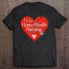 Nurse Gifts I Love Home Health Nursing Caring Heart Tee