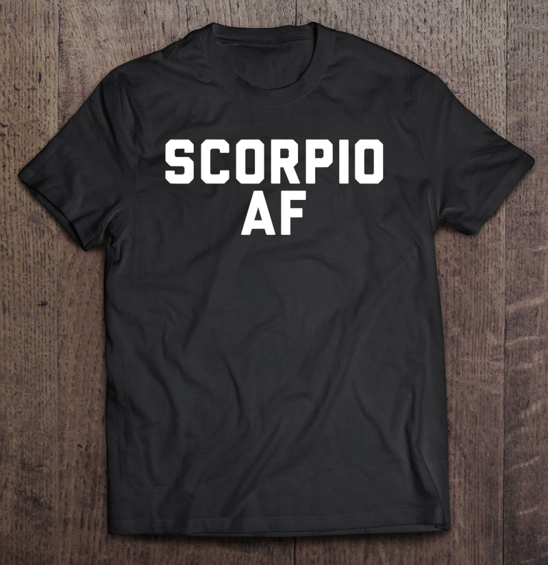 Scorpio Af - Funny Tshirt Men Women Birthday Gift Shirt