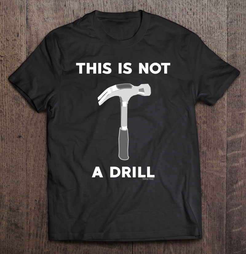 This Is Not A Drill (It's A Hammer) Slightly Sarcastic Shirt