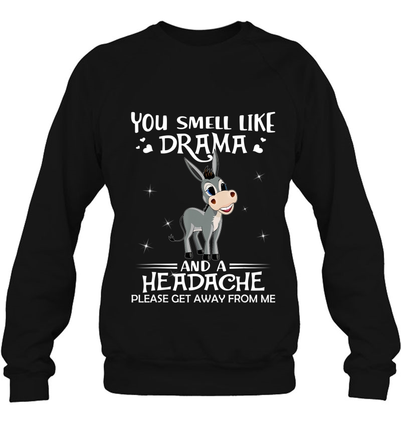 You Smell Like Drama And A Headache Get Away Donkey Tshirt Sweatshirt