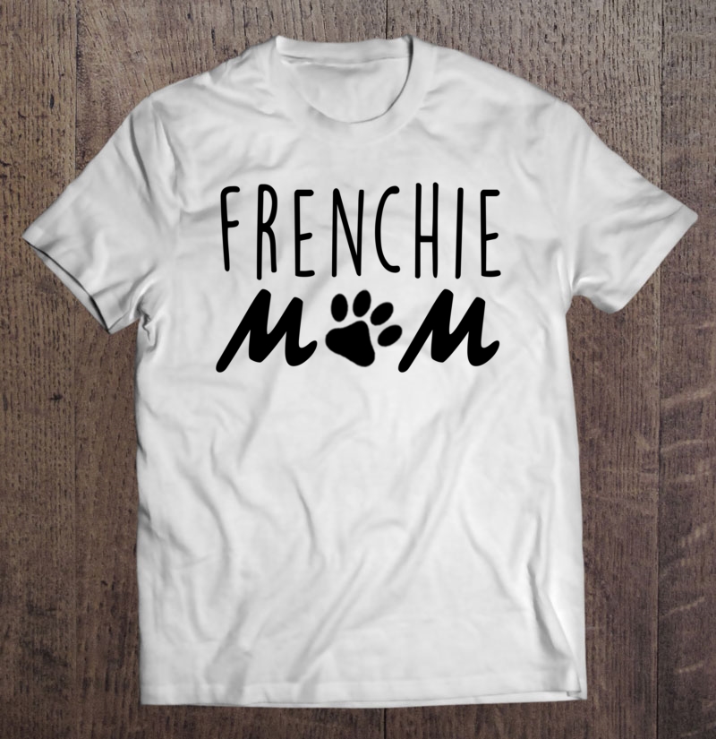 Frenchie Mom, French Bulldog Mama, Puppy Dog Fur Paw, Cute Shirt