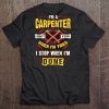 I'm A Carpenter I Don't Stop When I'm Tired I Stop When I'm Done Tee