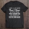 I Hide A Lot More Than I Show So If You Think You Know Me You'd Better Think Again Tee