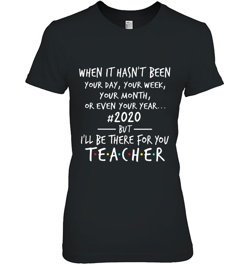 When It Hasn't Been Your Day Or Even Your Year #2020 But I'll Be There For You Teacher Hoodie