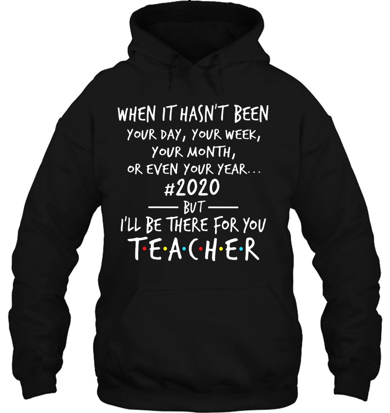 When It Hasn't Been Your Day Or Even Your Year #2020 But I'll Be There For You Teacher Mugs