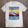 I Never Dreamed I'd Grow Up To Be A Super Sexy Pontoon Captain Vintage Version Tee