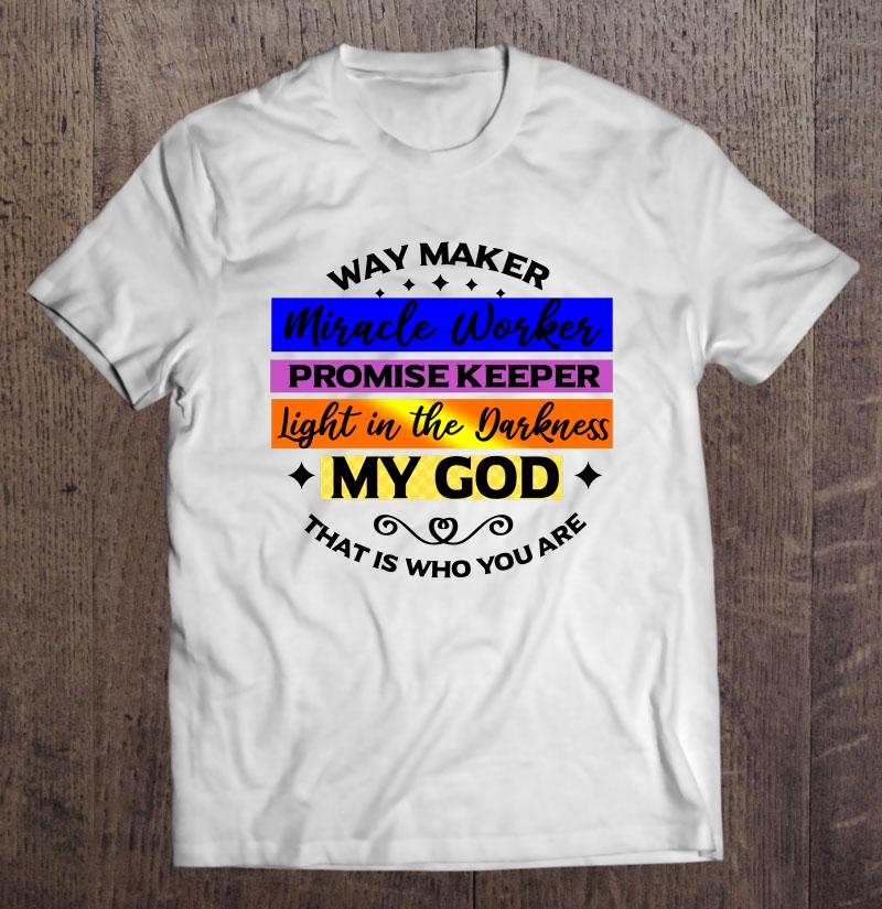 Way Maker Miracle Worker Promise Keeper Light In The Darkness My God That Is Who You Are White Version Shirt