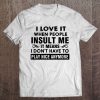 I Love It When People Insult Me It Means I Don't Have To Play Nice Anymore White Version Tee