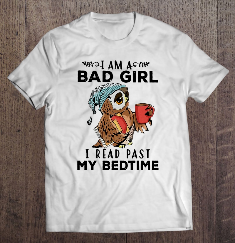 I Am A Bad Girl I Read Past My Bedtime Owl Version Shirt