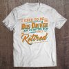 I Used To Be A Bus Driver But I'm Better Now Since I Retired Tee