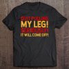 Amputees Tshirt Quit Pulling My Leg Seriously It Will Come O Tee