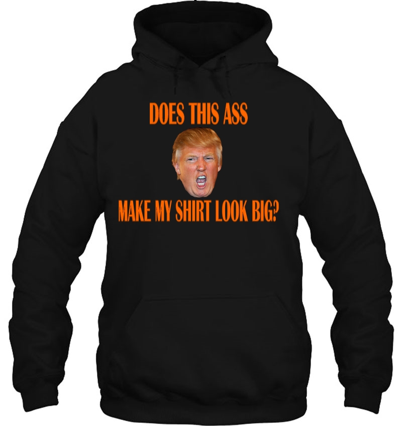 Anti Trump - Does This Ass Make My Shirt Look Big Hoodie