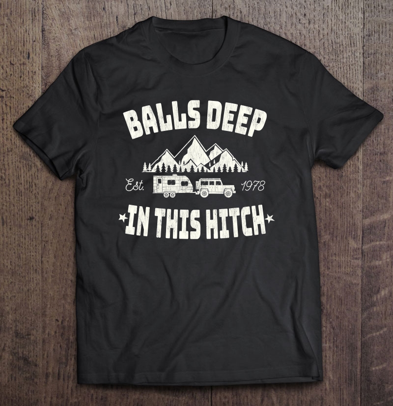 Balls Deep, In This Hitch Retro Style Camping Gifts Shirt