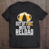 Beer Tee Shirt - Out Of Fuel - Need To Reload Tee