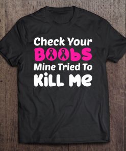 Check Your Boobs Mine Tried To Kill Me Breast Cancer Gift Tee