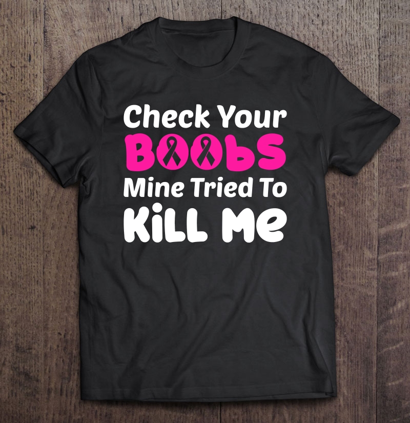 Check Your Boobs Mine Tried To Kill Me Breast Cancer Gift Shirt