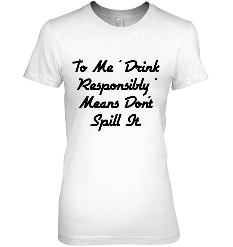 To Me Drink Responsibly Means Don