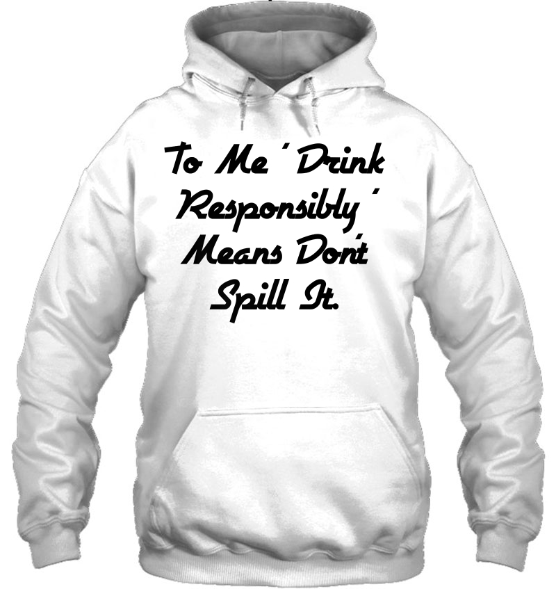 To Me Drink Responsibly Means Don