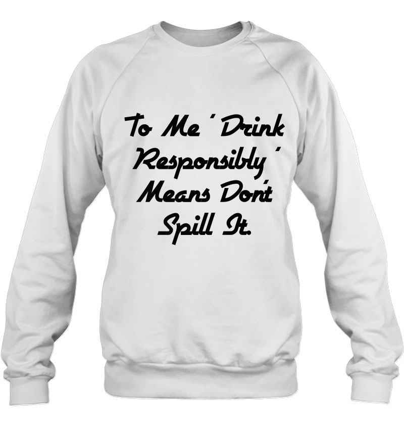To Me Drink Responsibly Means Don