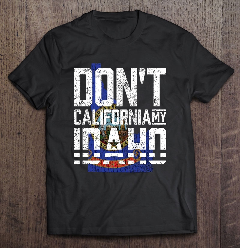 Don't California My Idaho Shirt