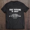 Tree Hugging Is Okay As Long As You're Climbing Up To Your Deer Stand Tee