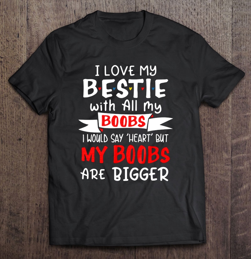 I Love My Bestie With All My Boobs I Would Say Heart But My Boobs Are ...