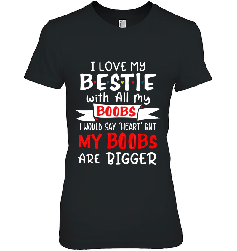 I Love My Bestie With All My Boobs I Would Say Heart But My Boobs Are Bigger Ladies Tee
