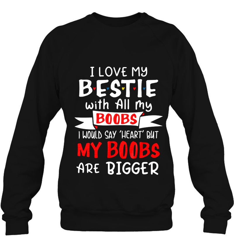 I Love My Bestie With All My Boobs I Would Say Heart But My Boobs Are Bigger Sweatshirt
