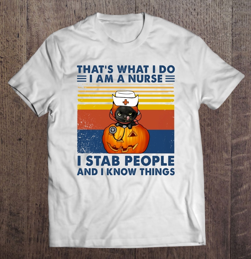 That's What I Do I Am A Nurse I Stab People And I Know Things Black Cat Pumpkin Halloween Shirt