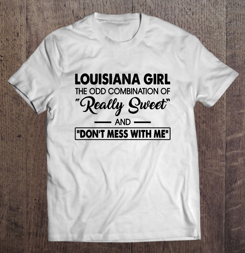 Louisiana Girl The Odd Combination Of Really Sweet And Don't Mess With Me Shirt