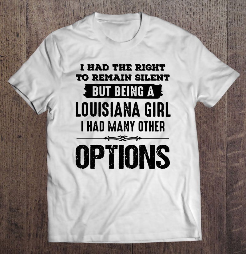 I Had The Right To Remain Silent But Being A Louisiana Girl I Had Many Other Options Shirt