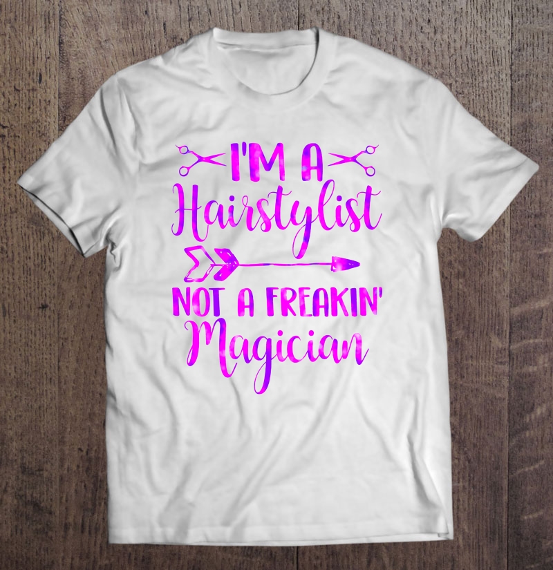 I'm A Hairstylist Not A Freakin' Magician Shirt