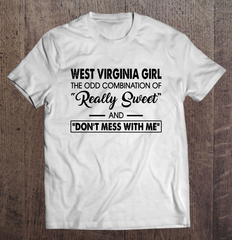 West Virginia Girl The Odd Combination Of Really Sweet And Don't Mess With Me Shirt