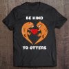 Be Kind To Otters Shirt Tee