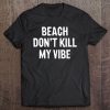 Beach Don't Kill My Vibe Funny Sarcastic Saying Humor Gift Pullover Tee