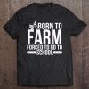 Born To Farm Forced To School Young Farmers Gift Tee