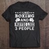 Boxing I Like Boxing And Maybe Like 3 People Shirt Tee