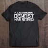 A Legendary Dentist Has Retired Funny Retirement Dental Gift Tee