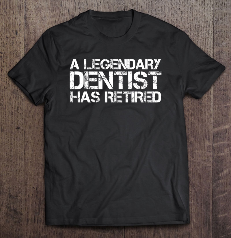 A Legendary Dentist Has Retired Funny Retirement Dental Gift Shirt