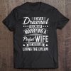 But Here I Am Living The Dream New Husband Gift From Wife Tee