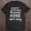 Coffee Because Mommin' Ain't Easy Graphic Funny Premium Tee