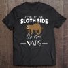 Come To The Sloth Side We Have Naps Funny Sloth Lover Gift Tee